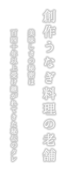 創作うなぎ料理の老舗 美味しさの秘密は
百四十年以上受け継がれてきた秘伝のタレ 松本楼